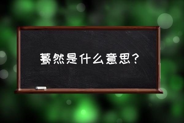 蓦然是什么意思？ 蓦然是什么意思？