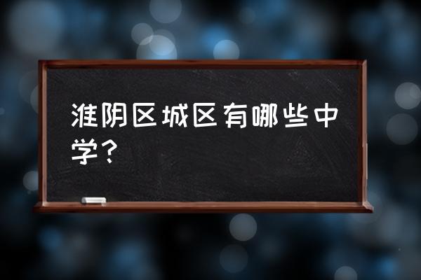 淮阴区城区有哪些中学？ 淮阴区城区有哪些中学？