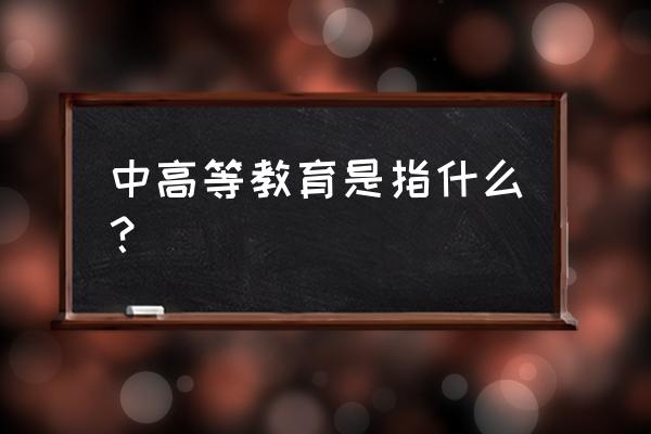 中高等教育是指什么？ 中高等教育是指什么？