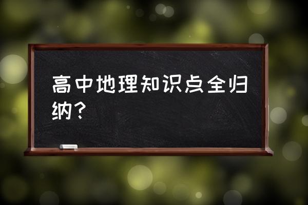 高中地理知识点全归纳？ 高中地理知识点全归纳？