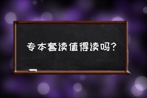 专本套读值得读吗？ 专本套读值得读吗？