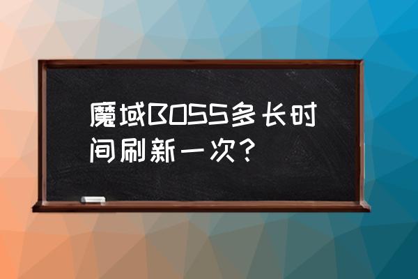 魔域BOSS多长时间刷新一次？ 魔域BOSS多长时间刷新一次？