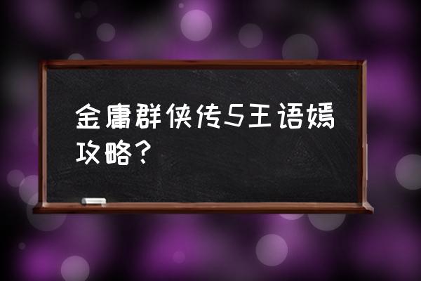 金庸群侠传5王语嫣攻略？ 金庸群侠传5王语嫣攻略？