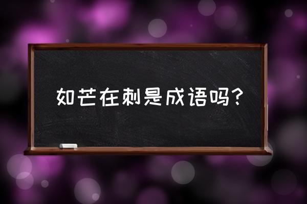 如芒在刺是成语吗？ 如芒在刺是成语吗？