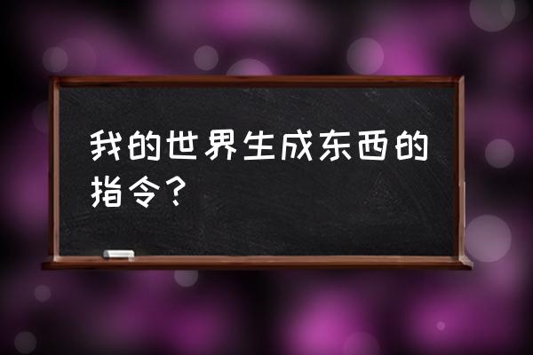 我的世界生成东西的指令？ 我的世界生成东西的指令？