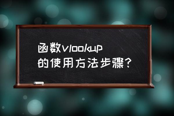 函数vlookup的使用方法步骤？ 函数vlookup的使用方法步骤？