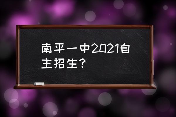 南平一中2021自主招生？ 南平一中2021自主招生？