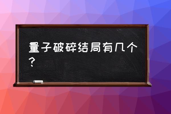 量子破碎结局有几个？ 量子破碎结局有几个？