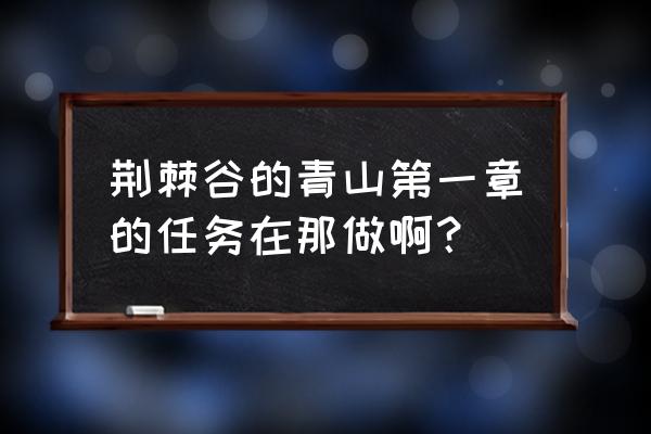 荆棘谷的青山第一章的任务在那做啊？ 荆棘谷的青山第一章的任务在那做啊？