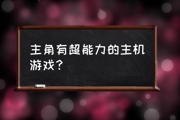 主角有超能力的主机游戏？ 主角有超能力的主机游戏？