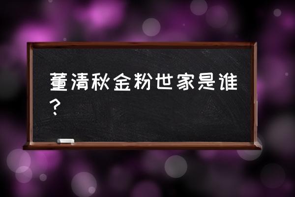 董清秋金粉世家是谁？ 董清秋金粉世家是谁？