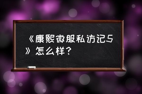 《康熙微服私访记5》怎么样？ 《康熙微服私访记5》怎么样？