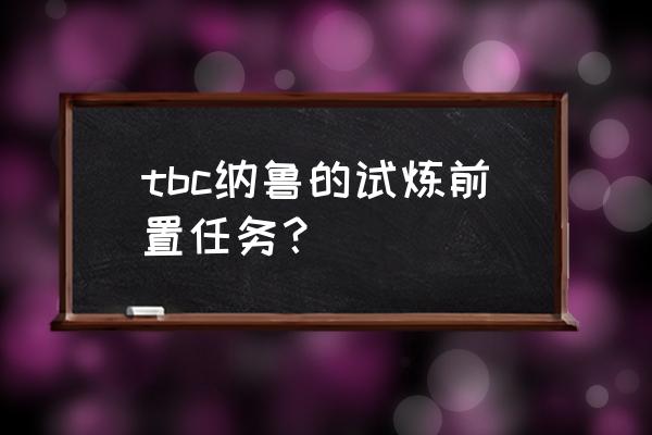 tbc纳鲁的试炼前置任务？ tbc纳鲁的试炼前置任务？