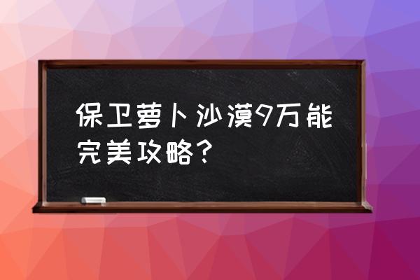 保卫萝卜沙漠9万能完美攻略？ 保卫萝卜沙漠9万能完美攻略？