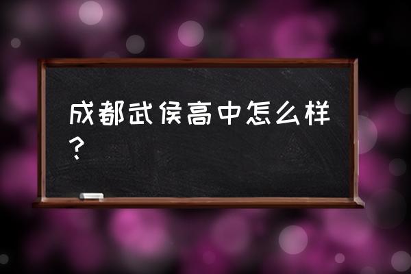 成都武侯高中怎么样？ 成都武侯高中怎么样？