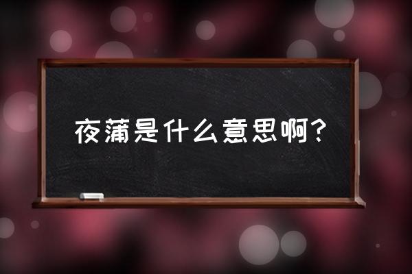 夜蒲是什么意思啊？ 夜蒲是什么意思啊？