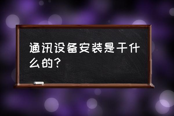 通讯设备安装是干什么的？ 通讯设备安装是干什么的？