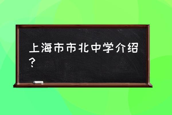 上海市市北中学介绍？ 上海市市北中学介绍？