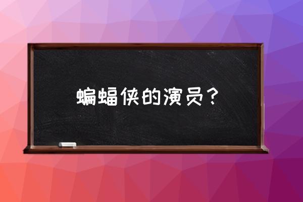 蝙蝠侠的演员？ 蝙蝠侠的演员？