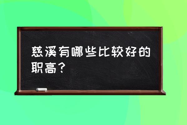 慈溪有哪些比较好的职高？ 慈溪有哪些比较好的职高？