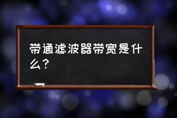 带通滤波器带宽是什么？ 带通滤波器带宽是什么？