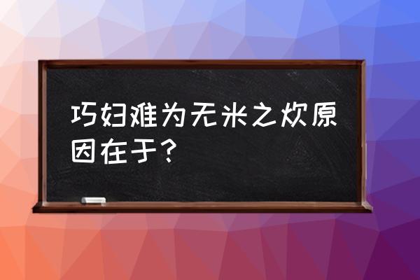 巧妇难为无米之炊原因在于？ 巧妇难为无米之炊原因在于？