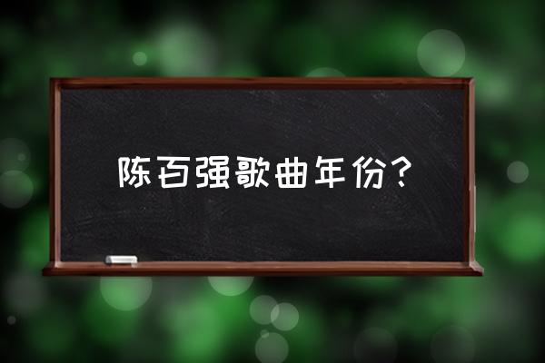 陈百强歌曲年份？ 陈百强歌曲年份？