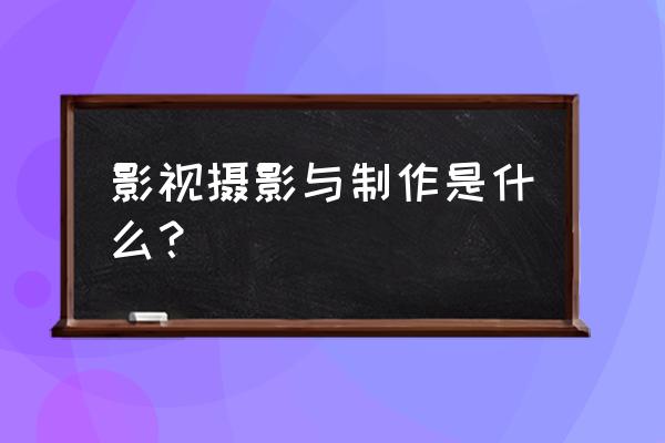 影视摄影与制作是什么？ 影视摄影与制作是什么？