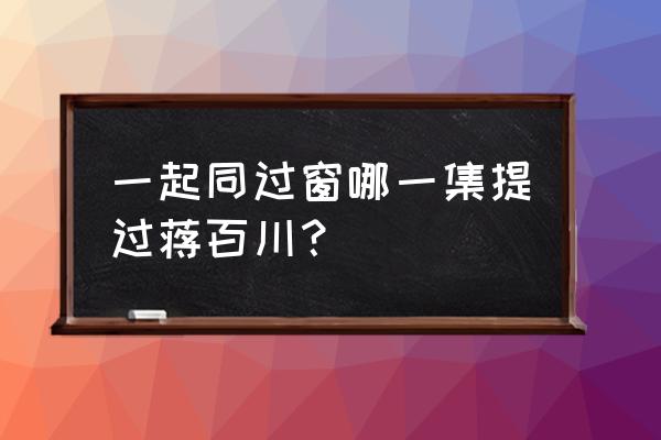 一起同过窗哪一集提过蒋百川？ 一起同过窗哪一集提过蒋百川？