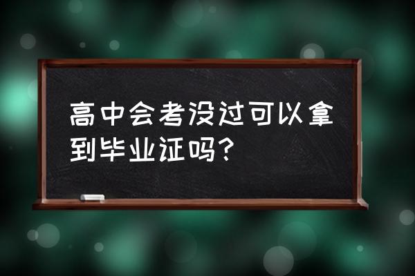 高中会考没过可以拿到毕业证吗？ 高中会考没过可以拿到毕业证吗？