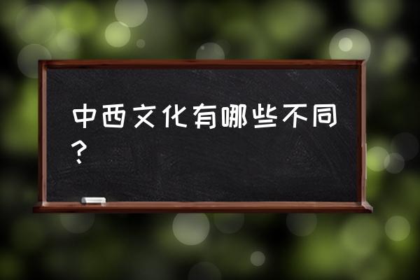 中西文化有哪些不同？ 中西文化有哪些不同？