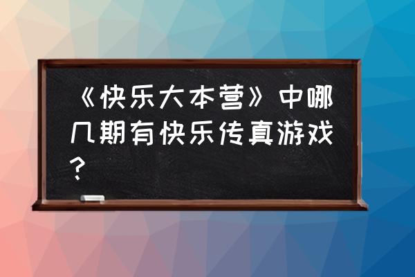 《快乐大本营》中哪几期有快乐传真游戏？ 《快乐大本营》中哪几期有快乐传真游戏？