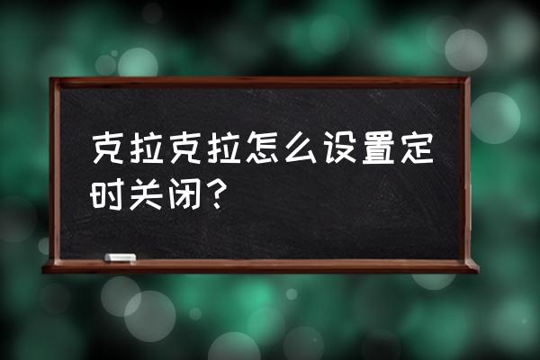 克拉克拉怎么设置定时关闭？ 克拉克拉怎么设置定时关闭？