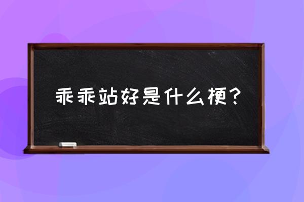 乖乖站好是什么梗？ 乖乖站好是什么梗？