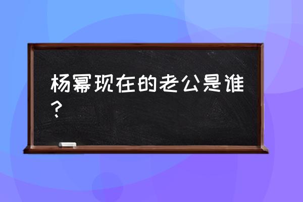 杨幂现在的老公是谁？ 杨幂现在的老公是谁？