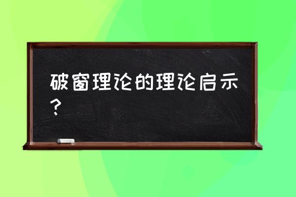 破窗理论的理论启示？ 破窗理论的理论启示？