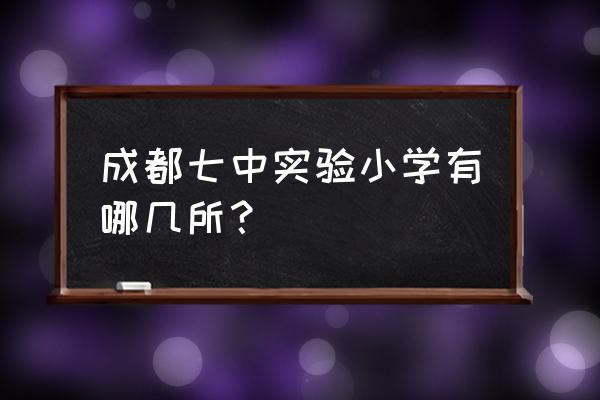 成都七中实验小学有哪几所？ 成都七中实验小学有哪几所？