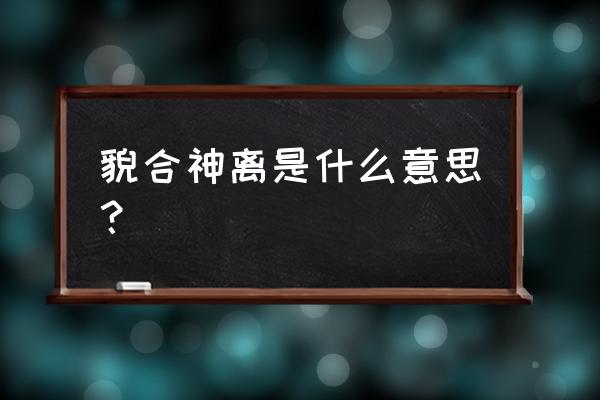 貌合神离是什么意思？ 貌合神离是什么意思？