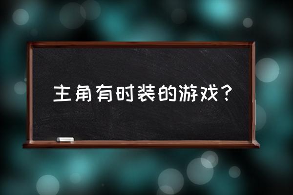 主角有时装的游戏？ 主角有时装的游戏？