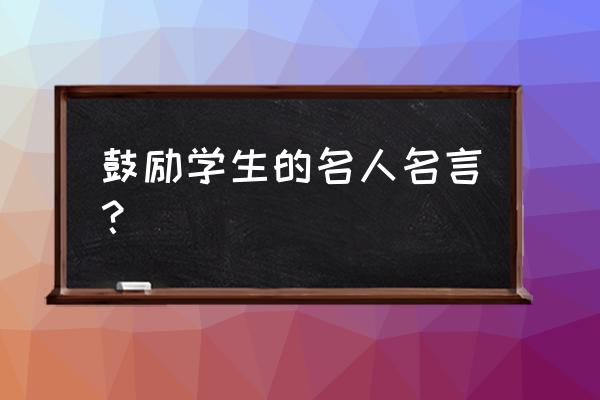 鼓励学生的名人名言？ 鼓励学生的名人名言？