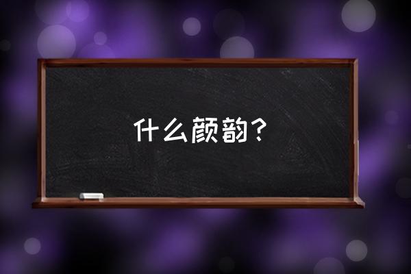 什么颜韵？ 什么颜韵？