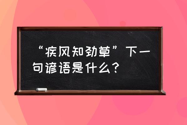 “疾风知劲草”下一句谚语是什么？ “疾风知劲草”下一句谚语是什么？