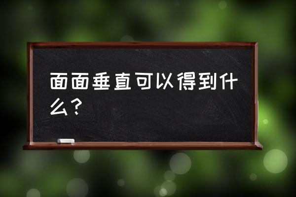 面面垂直可以得到什么？ 面面垂直可以得到什么？