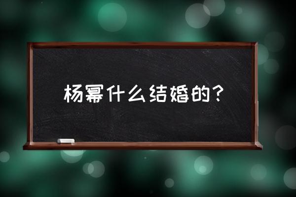 杨幂什么结婚的？ 杨幂什么结婚的？