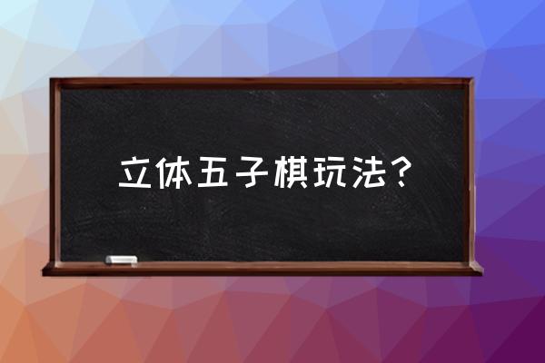 立体五子棋玩法？ 立体五子棋玩法？