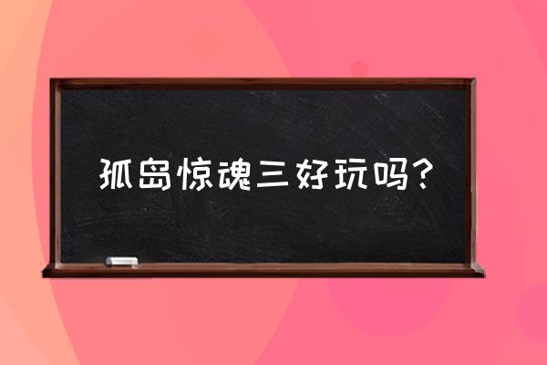 孤岛惊魂三好玩吗？ 孤岛惊魂三好玩吗？