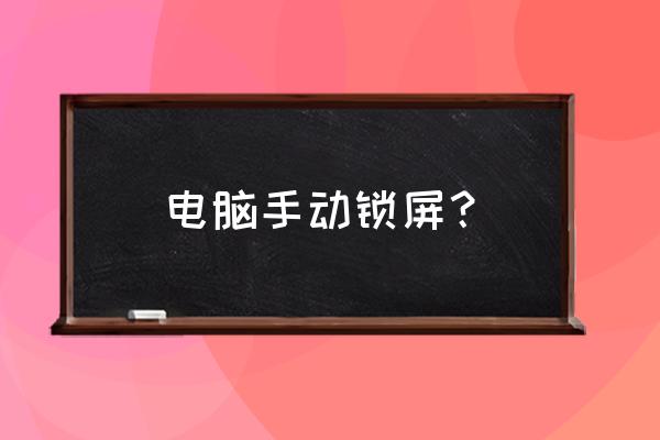 电脑手动锁屏？ 电脑手动锁屏？