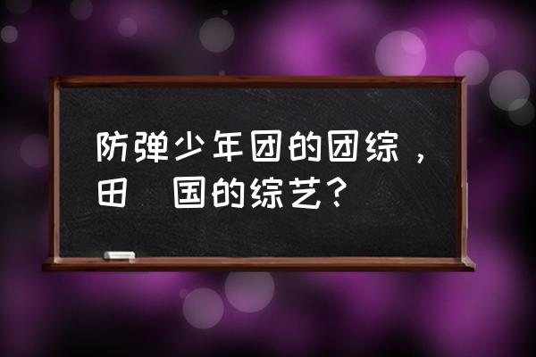 防弹少年团的团综，田柾国的综艺？ 防弹少年团的团综，田柾国的综艺？