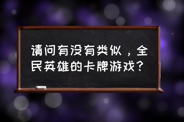 请问有没有类似，全民英雄的卡牌游戏？ 请问有没有类似，全民英雄的卡牌游戏？