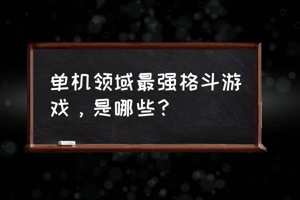 单机领域最强格斗游戏，是哪些？ 单机领域最强格斗游戏，是哪些？